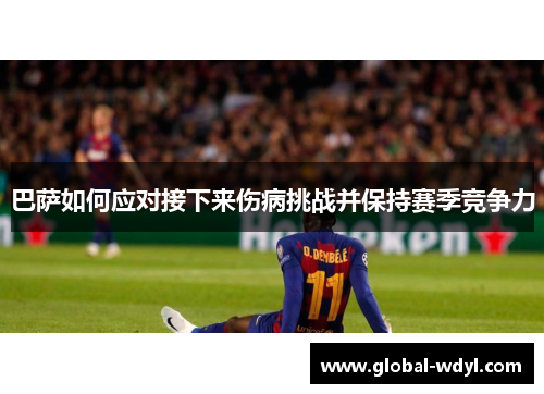 巴萨如何应对接下来伤病挑战并保持赛季竞争力