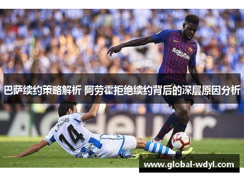 巴萨续约策略解析 阿劳霍拒绝续约背后的深层原因分析 巴萨续约策略解析 阿劳霍拒绝续约背后的深层原因分析
