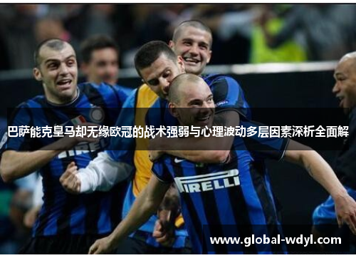 巴萨能克皇马却无缘欧冠的战术强弱与心理波动多层因素深析全面解 巴萨能克皇马却无缘欧冠的战术强弱与心理波动多层因素深析全面解