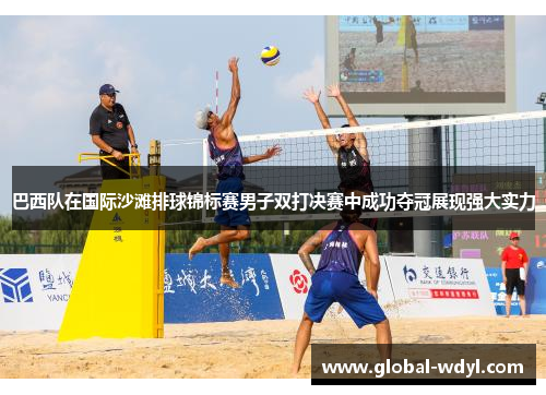 巴西队在国际沙滩排球锦标赛男子双打决赛中成功夺冠展现强大实力