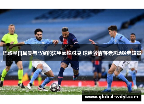 巴黎圣日耳曼与马赛的法甲巅峰对决 球迷激情期待这场经典较量