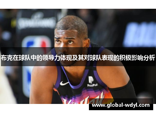 布克在球队中的领导力体现及其对球队表现的积极影响分析 布克在球队中的领导力体现及其对球队表现的积极影响分析