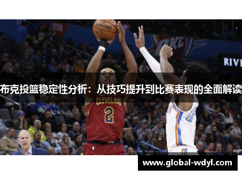 布克投篮稳定性分析:从技巧提升到比赛表现的全面解读 布克投篮稳定性分析:从技巧提升到比赛表现的全面解读