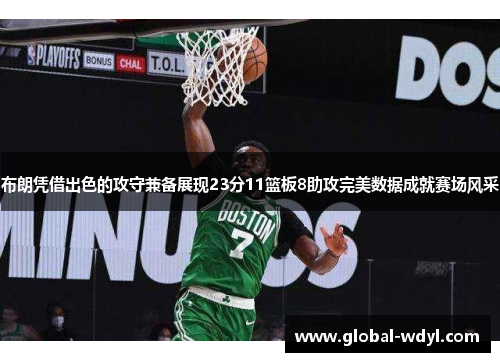 布朗凭借出色的攻守兼备展现23分11篮板8助攻完美数据成就赛场风采