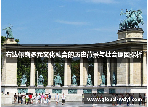 布达佩斯多元文化融合的历史背景与社会原因探析