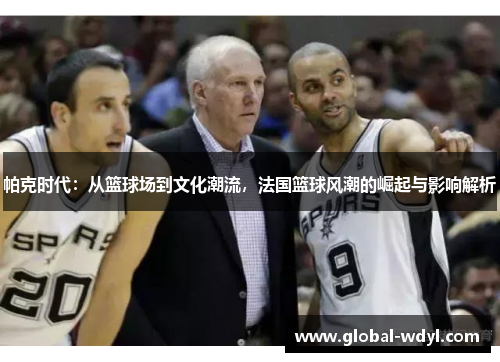 帕克时代：从篮球场到文化潮流，法国篮球风潮的崛起与影响解析