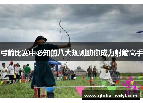 弓箭比赛中必知的八大规则助你成为射箭高手
