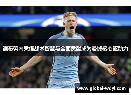 德布劳内凭借战术智慧与全面贡献成为曼城核心驱动力