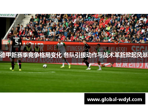 德甲新赛季竞争格局变化 各队引援动作与战术革新掀起风暴