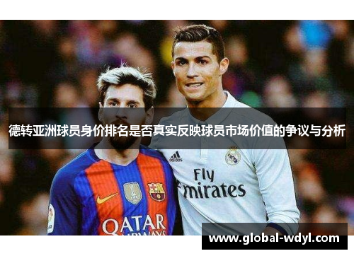 德转亚洲球员身价排名是否真实反映球员市场价值的争议与分析