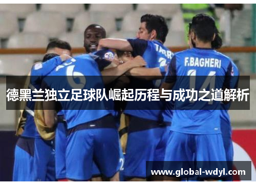 德黑兰独立足球队崛起历程与成功之道解析