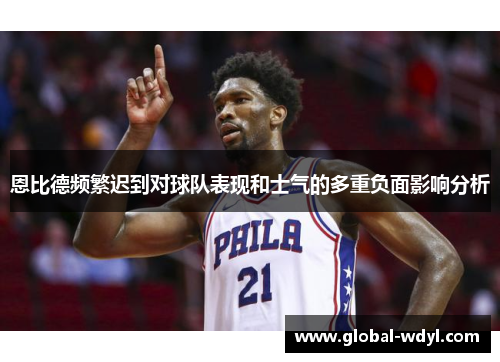 恩比德频繁迟到对球队表现和士气的多重负面影响分析