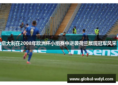 意大利在2008年欧洲杯小组赛中逆袭荷兰展现冠军风采 意大利在2008年欧洲杯小组赛中逆袭荷兰展现冠军风采