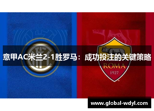意甲AC米兰2-1胜罗马：成功投注的关键策略