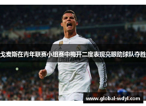 戈麦斯在青年联赛小组赛中梅开二度表现亮眼助球队夺胜