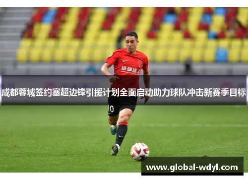 成都蓉城签约塞超边锋引援计划全面启动助力球队冲击新赛季目标 成都蓉城签约塞超边锋引援计划全面启动助力球队冲击新赛季目标