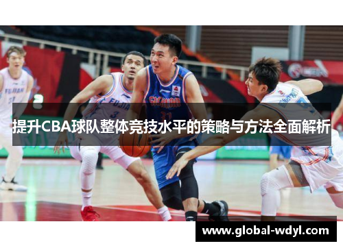 提升CBA球队整体竞技水平的策略与方法全面解析
